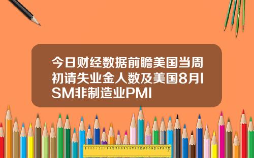 今日财经数据前瞻美国当周初请失业金人数及美国8月ISM非制造业PMI