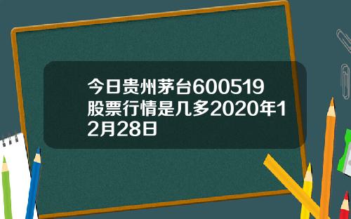 今日贵州茅台600519股票行情是几多2020年12月28日