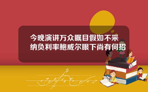 今晚演讲万众瞩目假如不采纳负利率鲍威尔眼下尚有何招