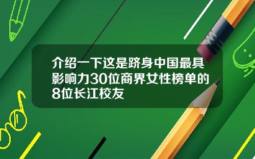 介绍一下这是跻身中国最具影响力30位商界女性榜单的8位长江校友