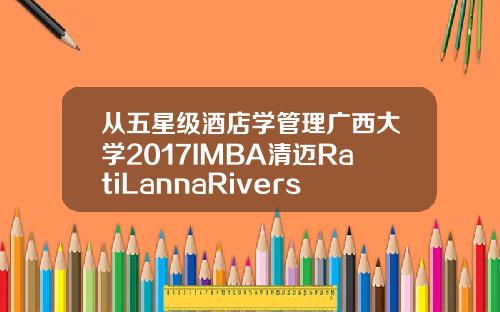 从五星级酒店学管理广西大学2017IMBA清迈RatiLannaRiverside之行