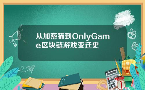 从加密猫到OnlyGame区块链游戏变迁史