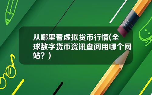 从哪里看虚拟货币行情(全球数字货币资讯查阅用哪个网站?)