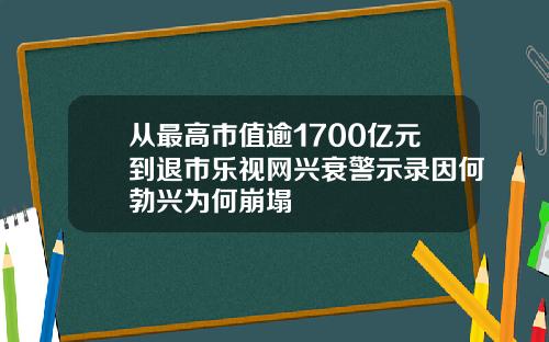 从最高市值逾1700亿元到退市乐视网兴衰警示录因何勃兴为何崩塌