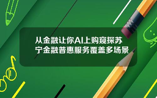 从金融让你AI上购窥探苏宁金融普惠服务覆盖多场景