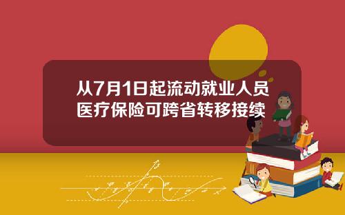 从7月1日起流动就业人员医疗保险可跨省转移接续