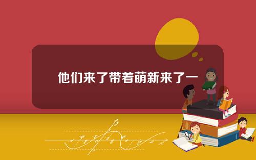 他们来了带着萌新来了一