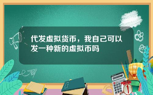 代发虚拟货币，我自己可以发一种新的虚拟币吗
