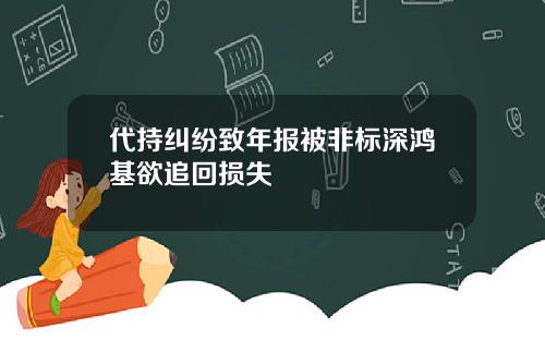代持纠纷致年报被非标深鸿基欲追回损失
