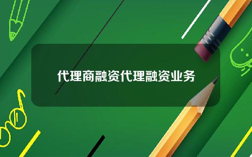 代理商融资代理融资业务