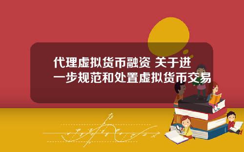 代理虚拟货币融资 关于进一步规范和处置虚拟货币交易