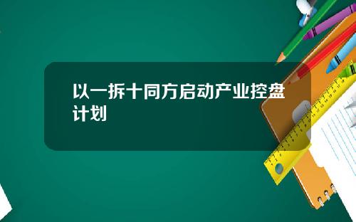 以一拆十同方启动产业控盘计划