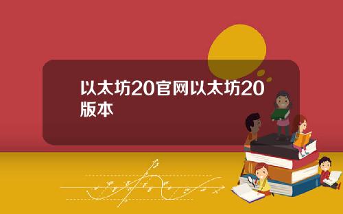 以太坊20官网以太坊20版本