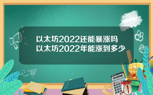 以太坊2022还能暴涨吗以太坊2022年能涨到多少