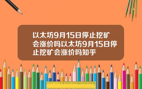 以太坊9月15日停止挖矿会涨价吗以太坊9月15日停止挖矿会涨价吗知乎