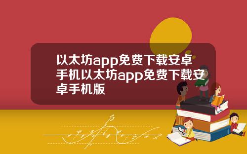 以太坊app免费下载安卓手机以太坊app免费下载安卓手机版