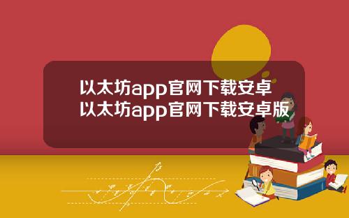 以太坊app官网下载安卓以太坊app官网下载安卓版