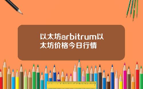以太坊arbitrum以太坊价格今日行情