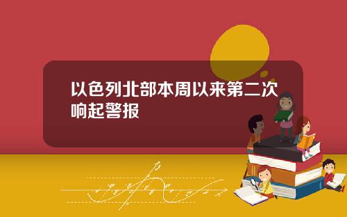 以色列北部本周以来第二次响起警报