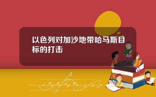 以色列对加沙地带哈马斯目标的打击