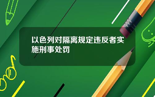 以色列对隔离规定违反者实施刑事处罚