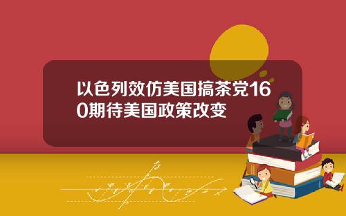 以色列效仿美国搞茶党160期待美国政策改变