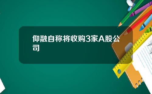 仰融自称将收购3家A股公司