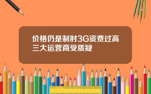 价格仍是制肘3G资费过高三大运营商受质疑
