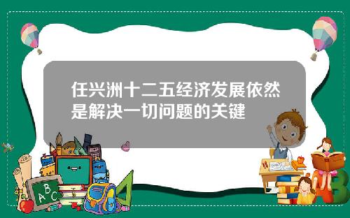 任兴洲十二五经济发展依然是解决一切问题的关键