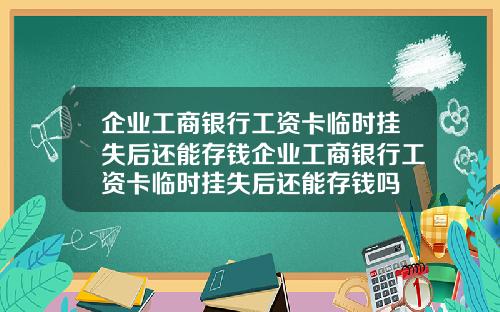 企业工商银行工资卡临时挂失后还能存钱企业工商银行工资卡临时挂失后还能存钱吗