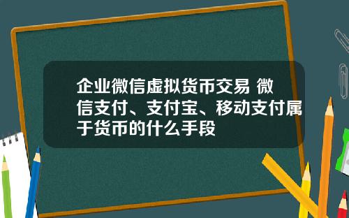 企业微信虚拟货币交易 微信支付、支付宝、移动支付属于货币的什么手段