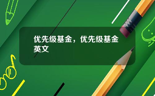 优先级基金，优先级基金 英文