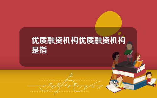 优质融资机构优质融资机构是指