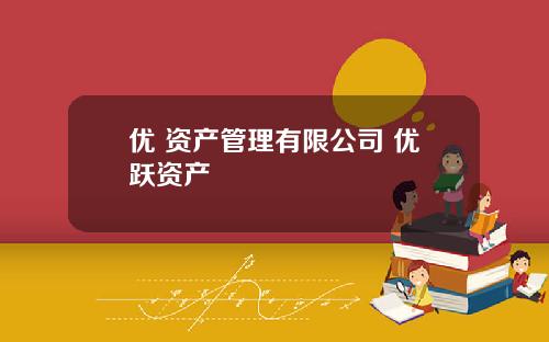 优 资产管理有限公司 优跃资产