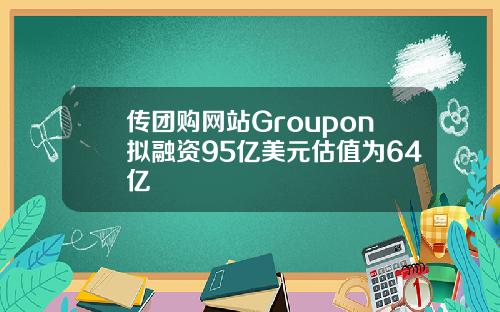 传团购网站Groupon拟融资95亿美元估值为64亿