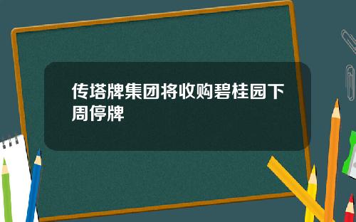 传塔牌集团将收购碧桂园下周停牌