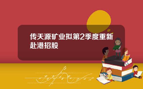传天源矿业拟第2季度重新赴港招股