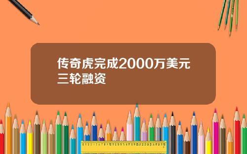 传奇虎完成2000万美元三轮融资