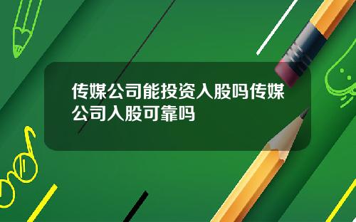 传媒公司能投资入股吗传媒公司入股可靠吗