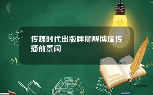 传媒时代出版睡狮醒博瑞传播前景阔
