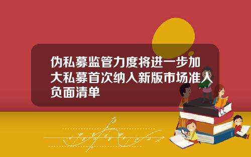 伪私募监管力度将进一步加大私募首次纳入新版市场准入负面清单