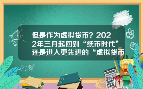 但是作为虚拟货币？2022年三月起回到“纸币时代”还是进入更先进的“虚拟货币”