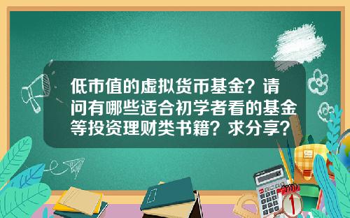 低市值的虚拟货币基金？请问有哪些适合初学者看的基金等投资理财类书籍？求分享？