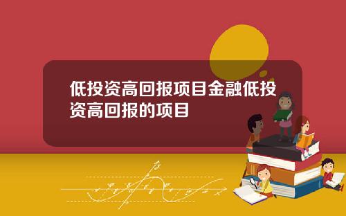 低投资高回报项目金融低投资高回报的项目