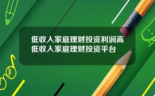 低收入家庭理财投资利润高低收入家庭理财投资平台