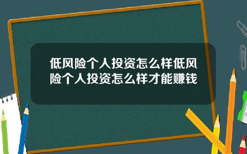 低风险个人投资怎么样低风险个人投资怎么样才能赚钱