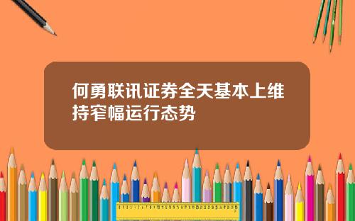 何勇联讯证券全天基本上维持窄幅运行态势