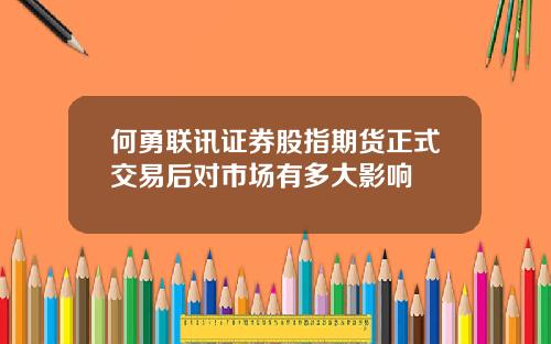 何勇联讯证券股指期货正式交易后对市场有多大影响