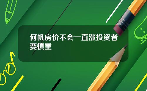 何帆房价不会一直涨投资者要慎重