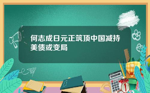 何志成日元正筑顶中国减持美债或变局